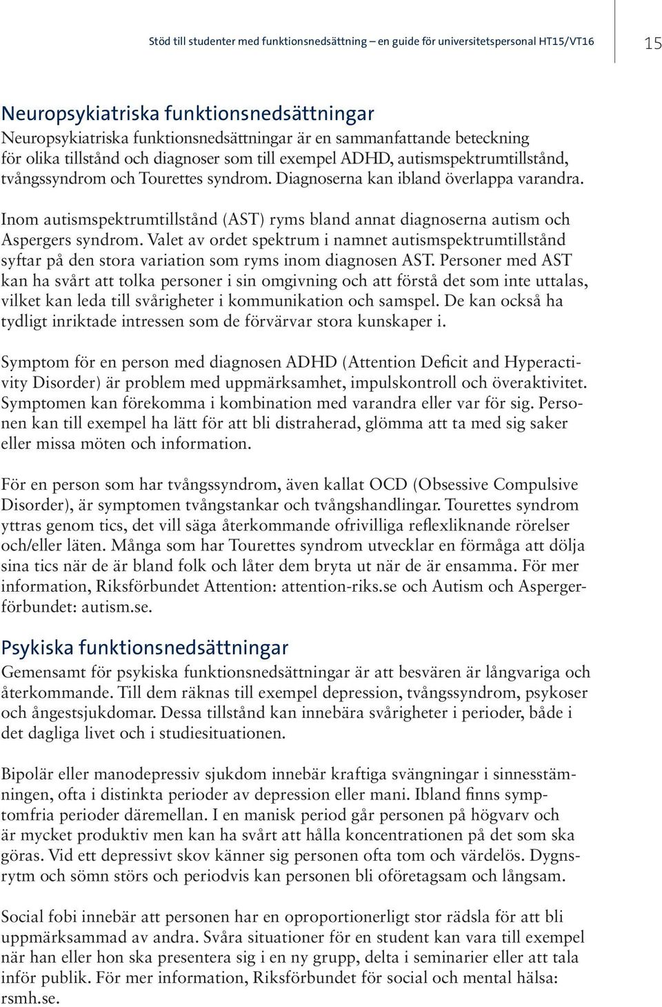 Valet av ordet spektrum i namnet autismspektrumtillstånd syftar på den stora variation som ryms inom diagnosen AST.