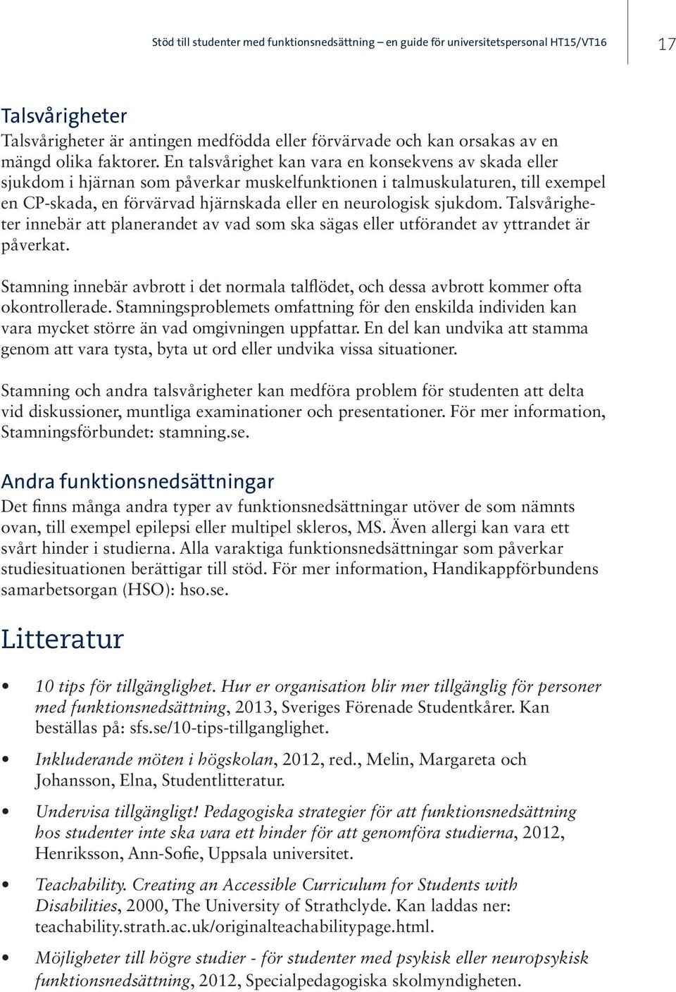 Talsvårigheter innebär att planerandet av vad som ska sägas eller utförandet av yttrandet är påverkat. Stamning innebär avbrott i det normala talflödet, och dessa avbrott kommer ofta okontrollerade.