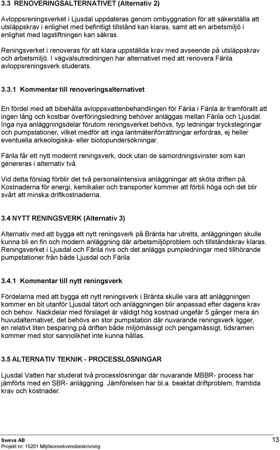 I vägvalsutredningen har alternativet med att renovera Färila avloppsreningsverk studerats. 3.