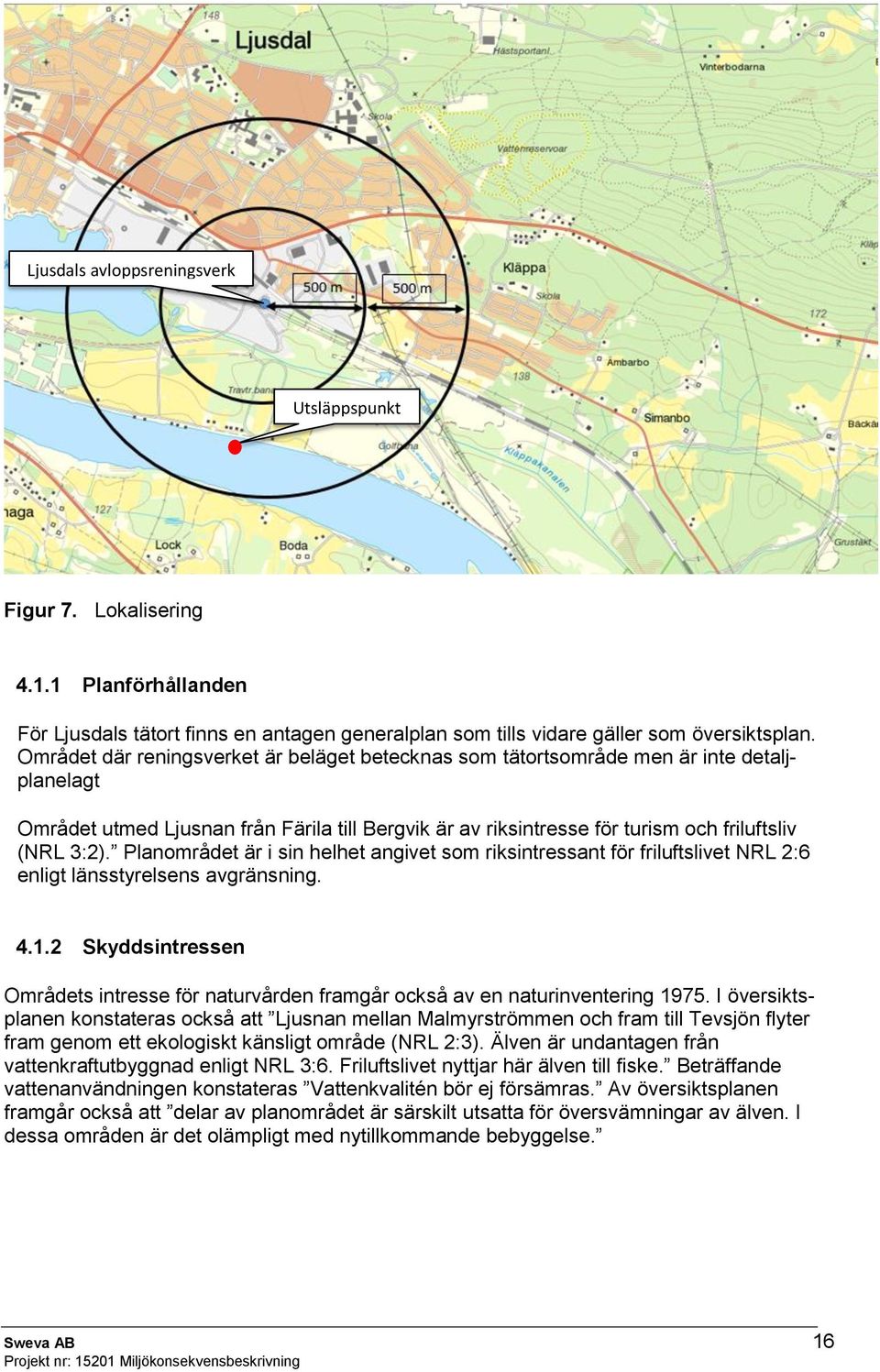 Planområdet är i sin helhet angivet som riksintressant för friluftslivet NRL 2:6 enligt länsstyrelsens avgränsning. 4.1.