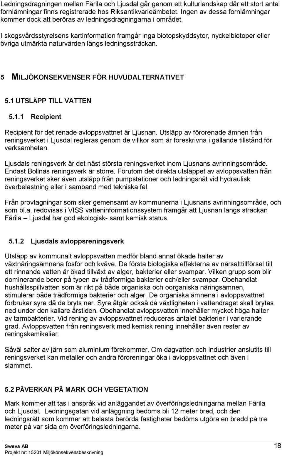 I skogsvårdsstyrelsens kartinformation framgår inga biotopskyddsytor, nyckelbiotoper eller övriga utmärkta naturvärden längs ledningssträckan. 5 MILJÖKONSEKVENSER FÖR HUVUDALTERNATIVET 5.