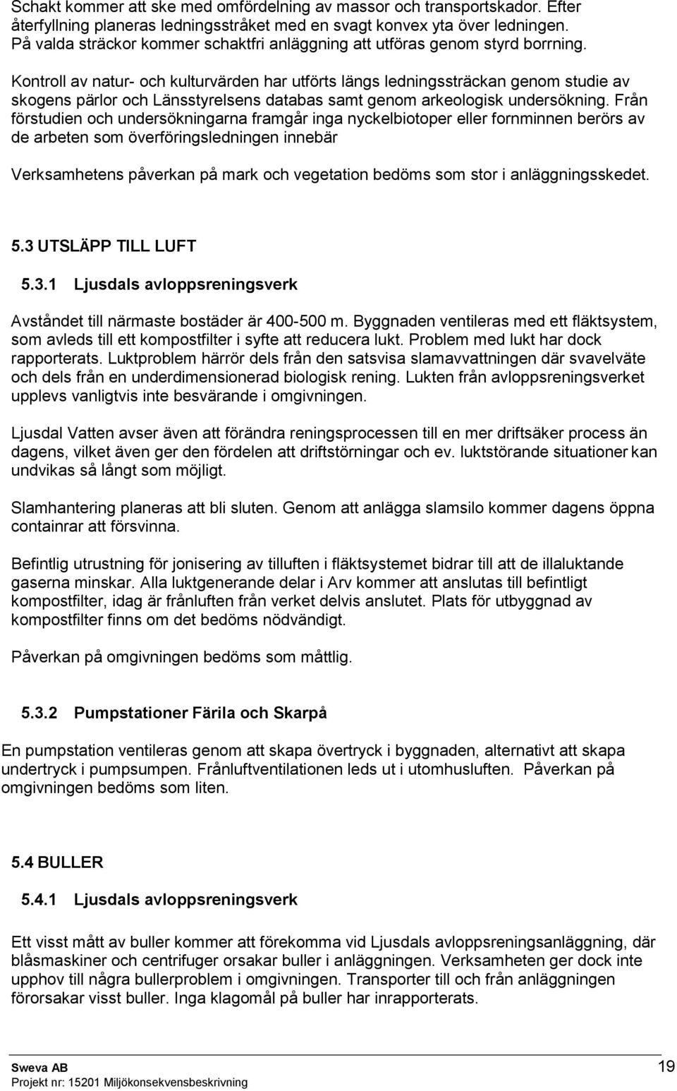 Kontroll av natur- och kulturvärden har utförts längs ledningssträckan genom studie av skogens pärlor och Länsstyrelsens databas samt genom arkeologisk undersökning.