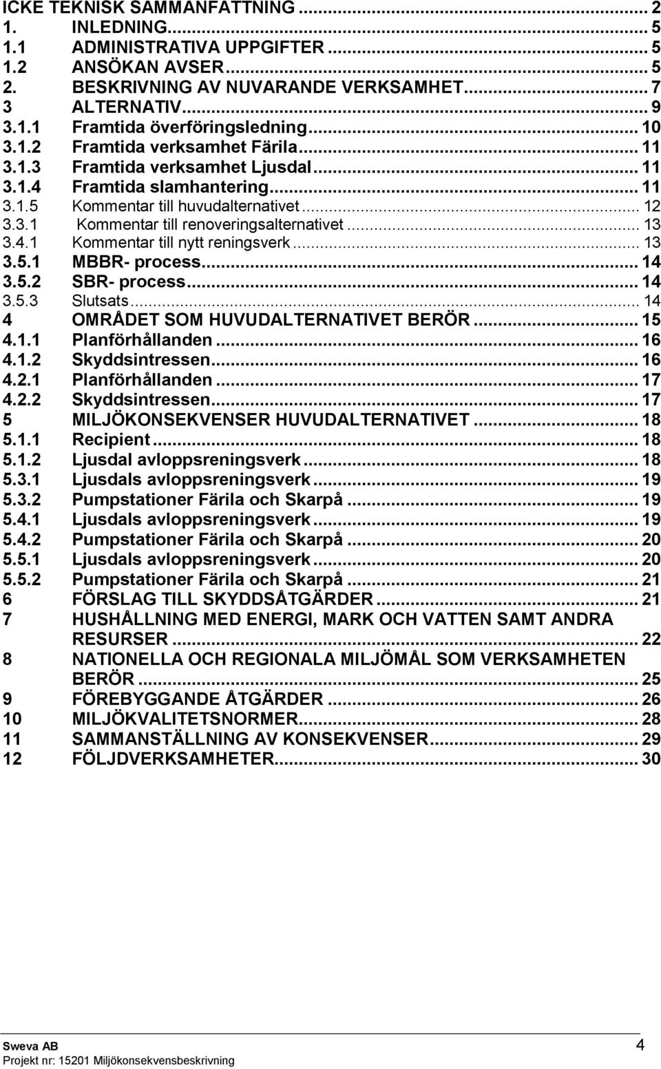 .. 13 3.4.1 Kommentar till nytt reningsverk... 13 3.5.1 MBBR- process... 14 3.5.2 SBR- process... 14 3.5.3 Slutsats... 14 4 OMRÅDET SOM HUVUDALTERNATIVET BERÖR... 15 4.1.1 Planförhållanden... 16 4.1.2 Skyddsintressen.