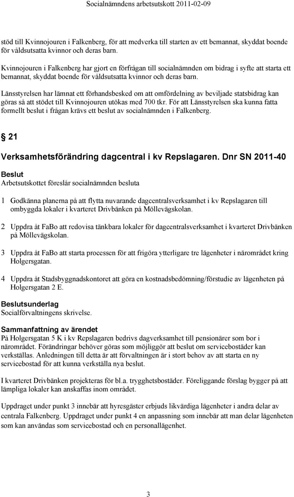 Länsstyrelsen har lämnat ett förhandsbesked om att omfördelning av beviljade statsbidrag kan göras så att stödet till Kvinnojouren utökas med 700 tkr.