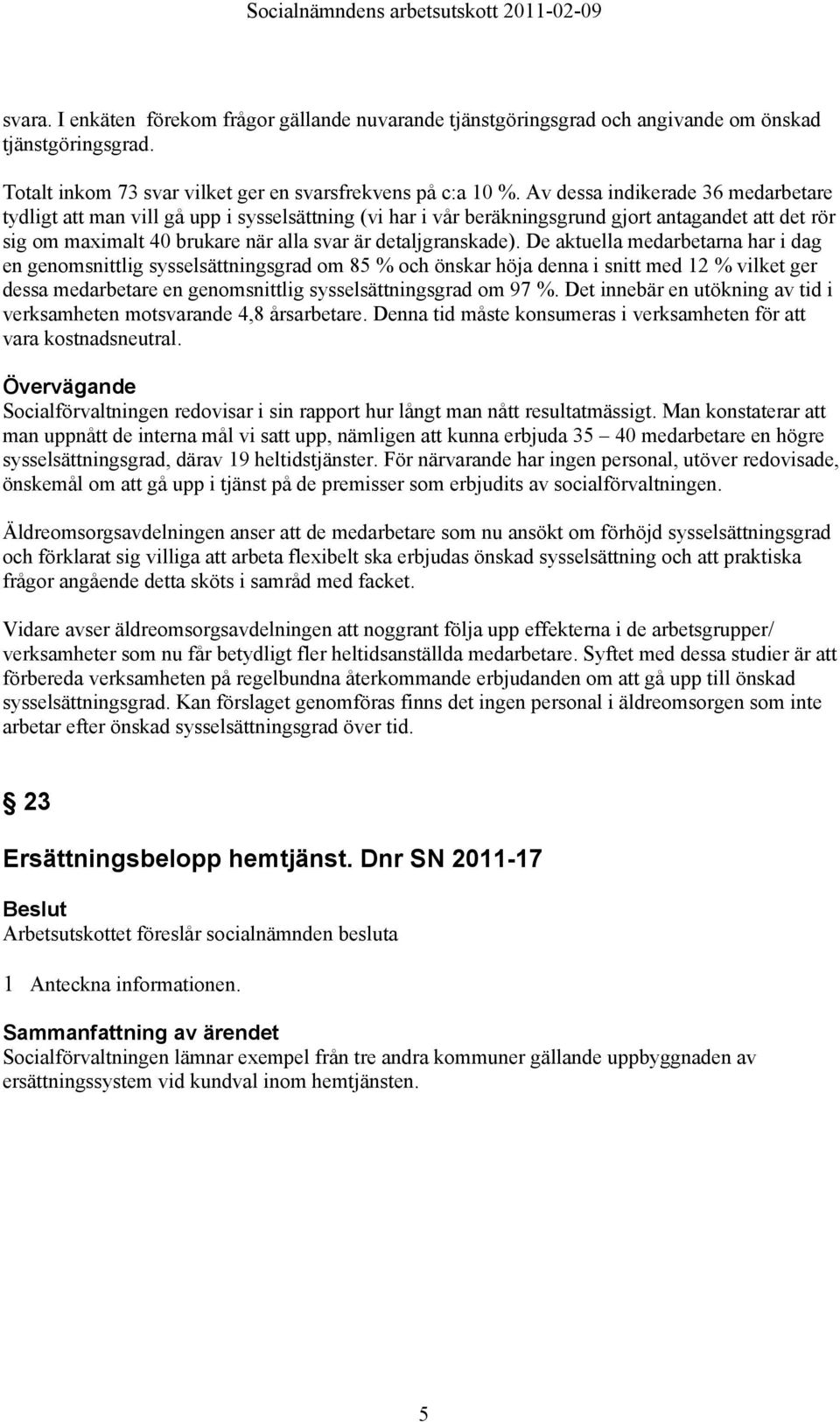 De aktuella medarbetarna har i dag en genomsnittlig sysselsättningsgrad om 85 % och önskar höja denna i snitt med 12 % vilket ger dessa medarbetare en genomsnittlig sysselsättningsgrad om 97 %.