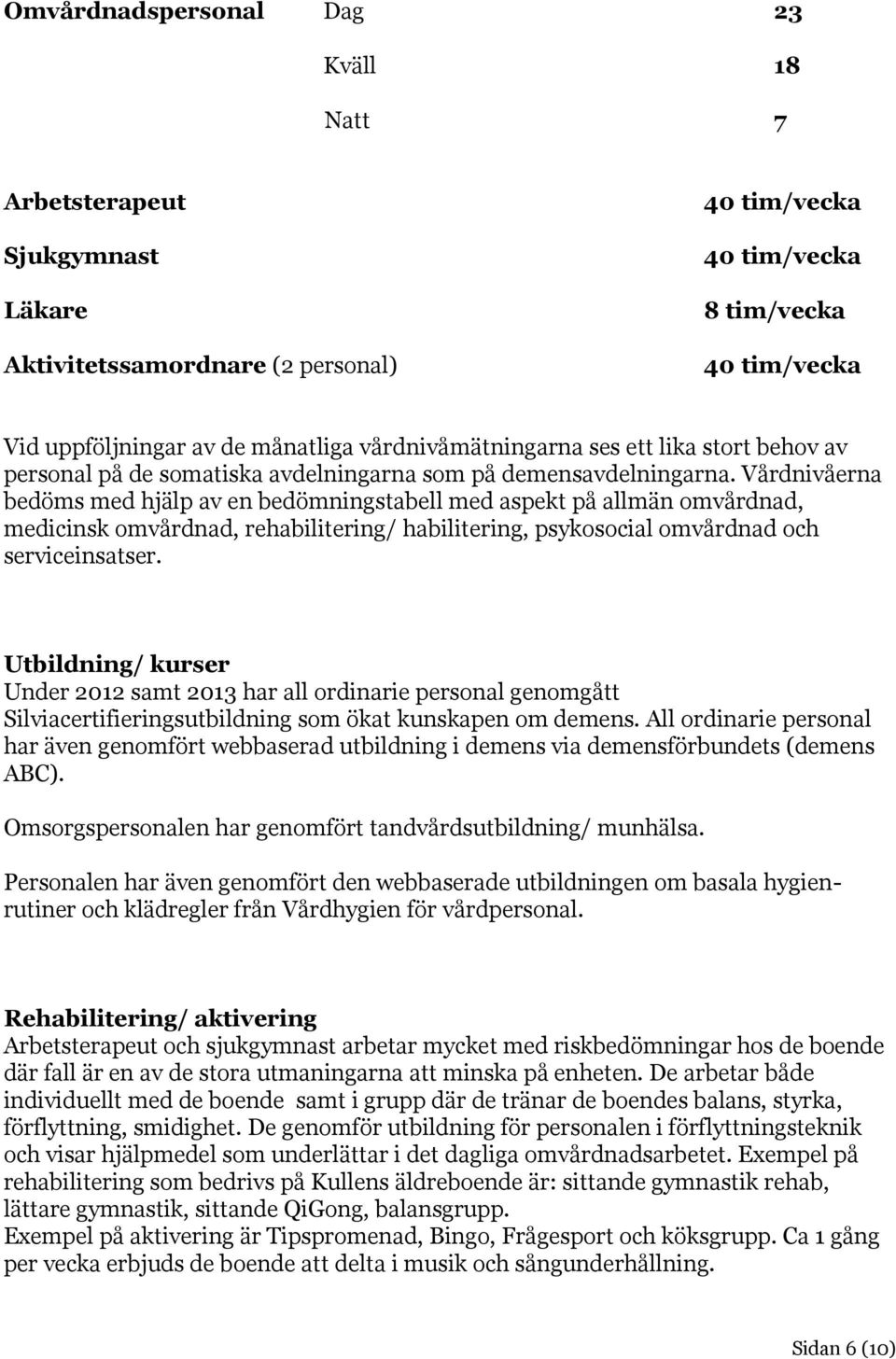 Vårdnivåerna bedöms med hjälp av en bedömningstabell med aspekt på allmän omvårdnad, medicinsk omvårdnad, rehabilitering/ habilitering, psykosocial omvårdnad och serviceinsatser.