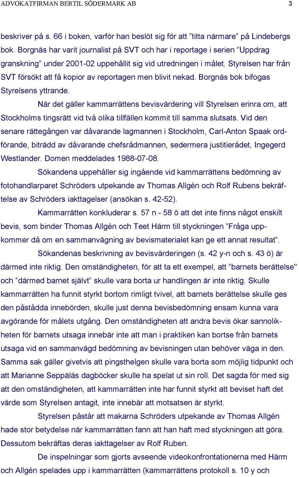 Styrelsen har från SVT försökt att få kopior av reportagen men blivit nekad. Borgnäs bok bifogas Styrelsens yttrande.