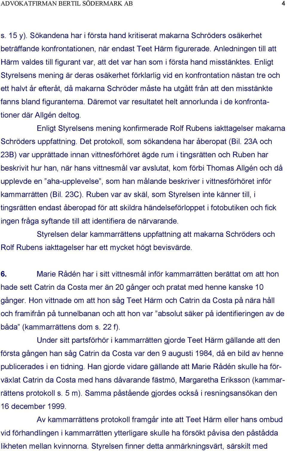 Enligt Styrelsens mening är deras osäkerhet förklarlig vid en konfrontation nästan tre och ett halvt år efteråt, då makarna Schröder måste ha utgått från att den misstänkte fanns bland figuranterna.