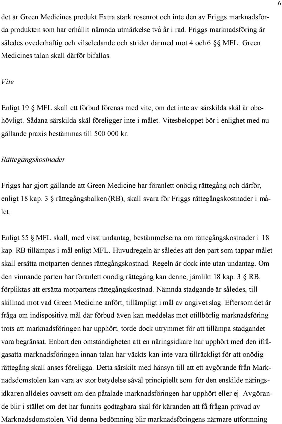 Vite Enligt 19 MFL skall ett förbud förenas med vite, om det inte av särskilda skäl är obehövligt. Sådana särskilda skäl föreligger inte i målet.