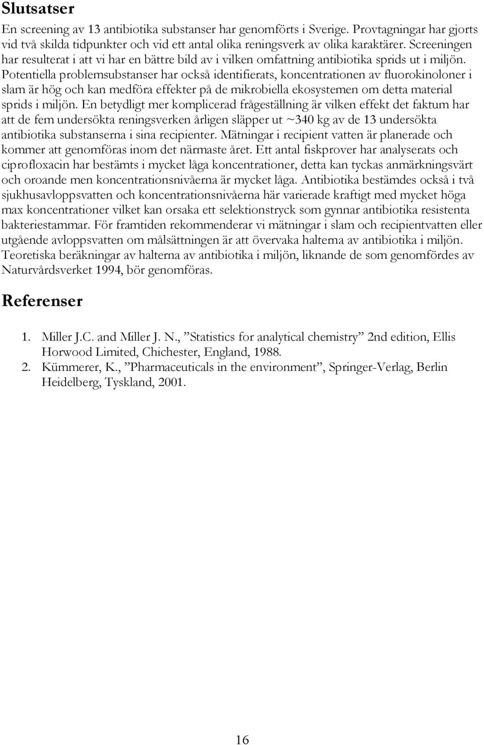 Potentiella problemsubstanser har också identifierats, koncentrationen av fluorokinoloner i slam är hög och kan medföra effekter på de mikrobiella ekosystemen om detta material sprids i miljön.