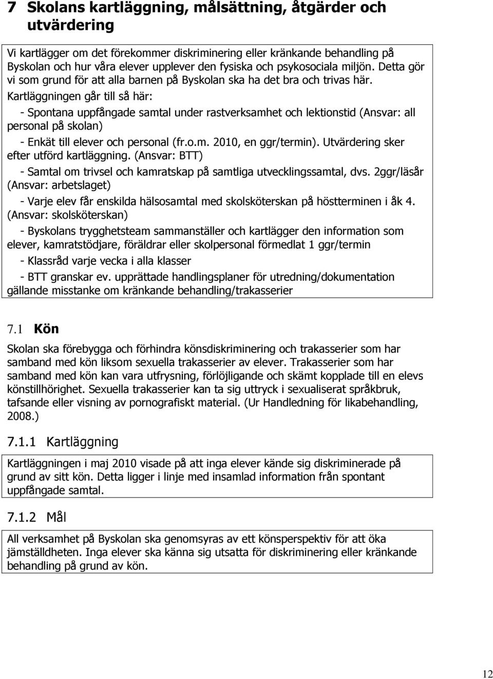 Kartläggningen går till så här: - Spontana uppfångade samtal under rastverksamhet och lektionstid (Ansvar: all personal på skolan) - Enkät till elever och personal (fr.o.m. 2010, en ggr/termin).