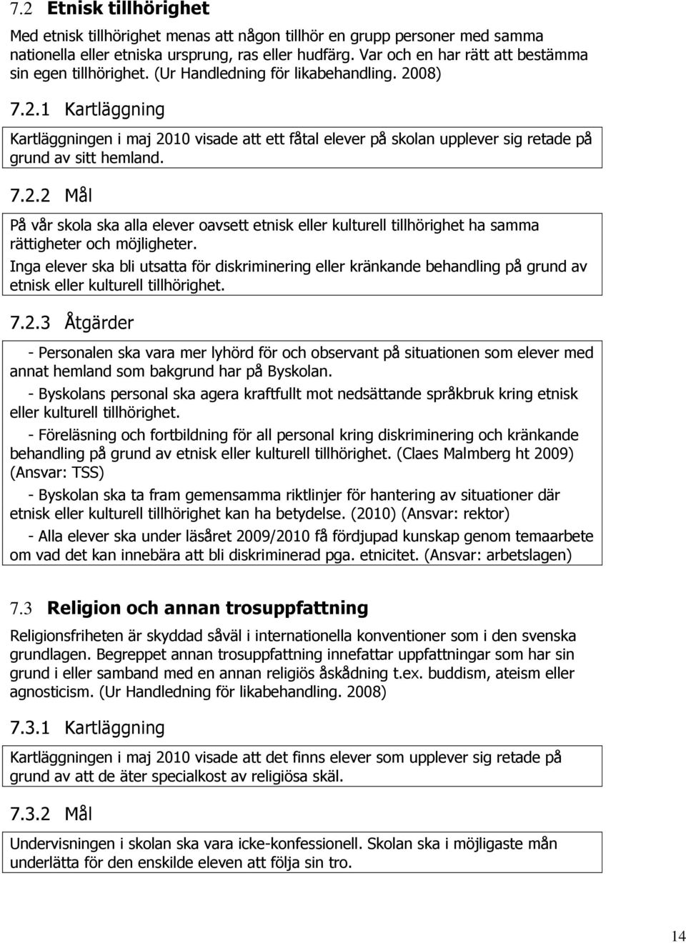 08) 7.2.1 Kartläggning Kartläggningen i maj 2010 visade att ett fåtal elever på skolan upplever sig retade på grund av sitt hemland. 7.2.2 Mål På vår skola ska alla elever oavsett etnisk eller kulturell tillhörighet ha samma rättigheter och möjligheter.