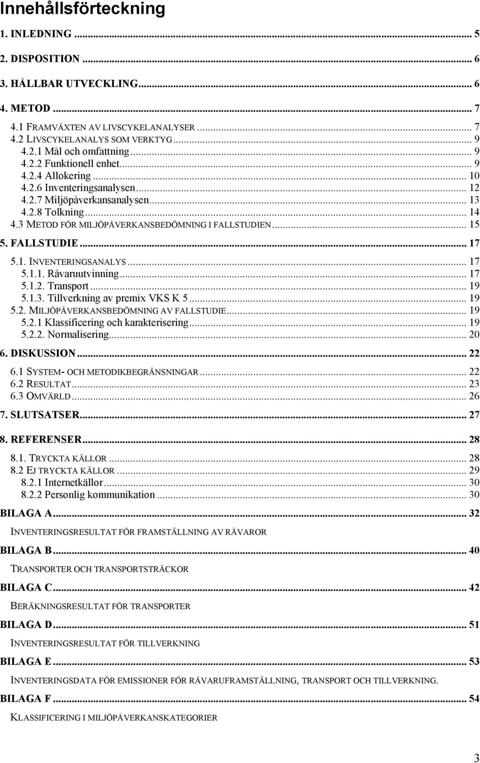 .. 15 5. FALLSTUDIE... 17 5.1. INVENTERINGSANALYS... 17 5.1.1. Råvaruutvinning... 17 5.1.2. Transport... 19 5.1.3. Tillverkning av premix VKS K 5... 19 5.2. MILJÖPÅVERKANSBEDÖMNING AV FALLSTUDIE.