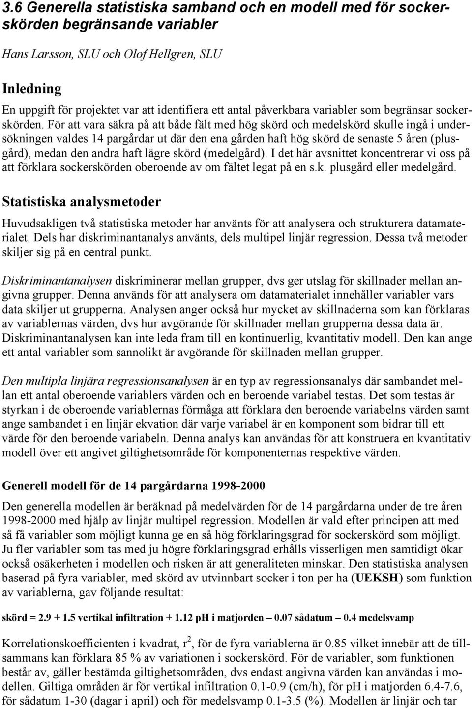 För att vara säkra på att både fält med hög skörd och medelskörd skulle ingå i undersökningen valdes 14 pargårdar ut där den ena gården haft hög skörd de senaste 5 åren (plusgård), medan den andra