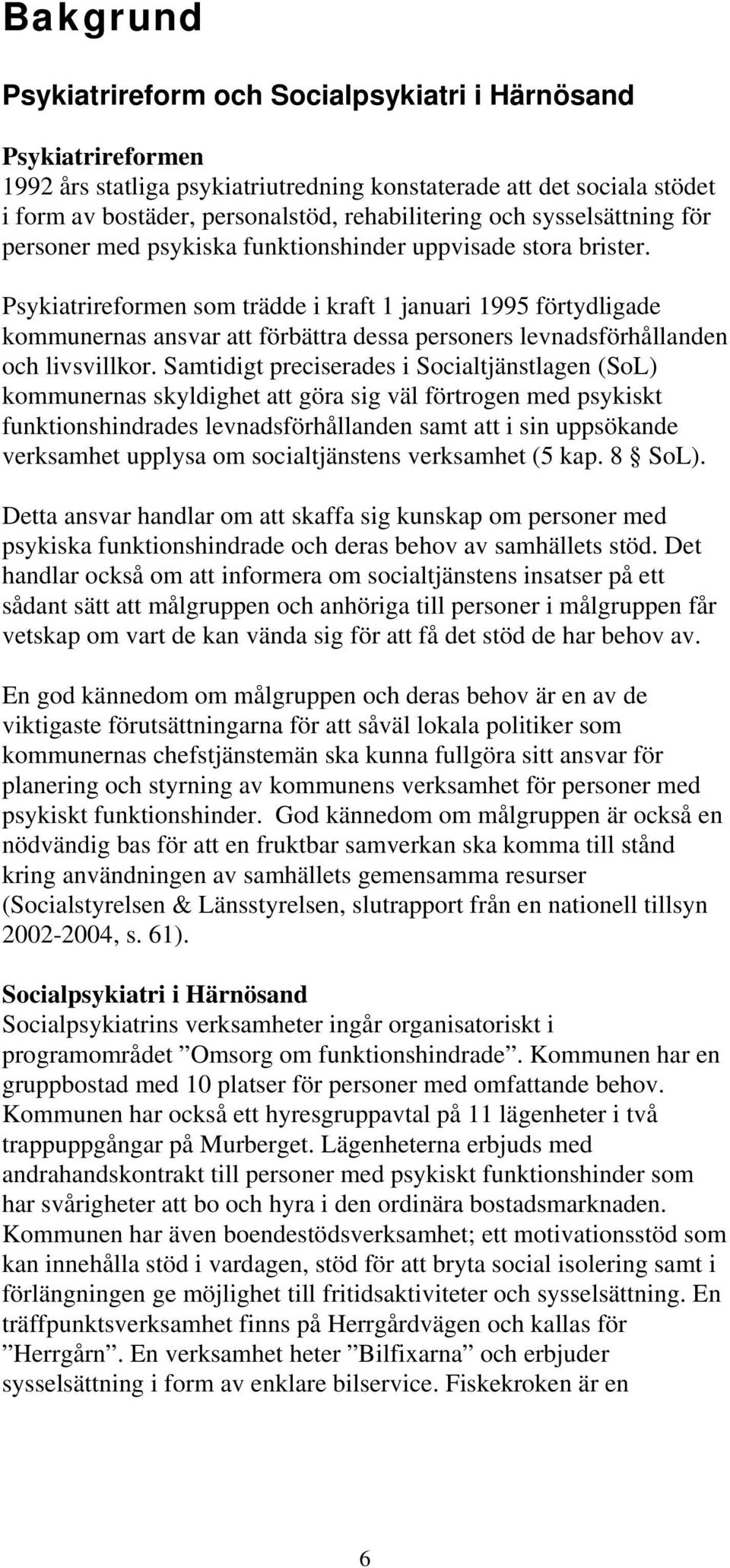 Psykiatrireformen som trädde i kraft 1 januari 1995 förtydligade kommunernas ansvar att förbättra dessa personers levnadsförhållanden och livsvillkor.