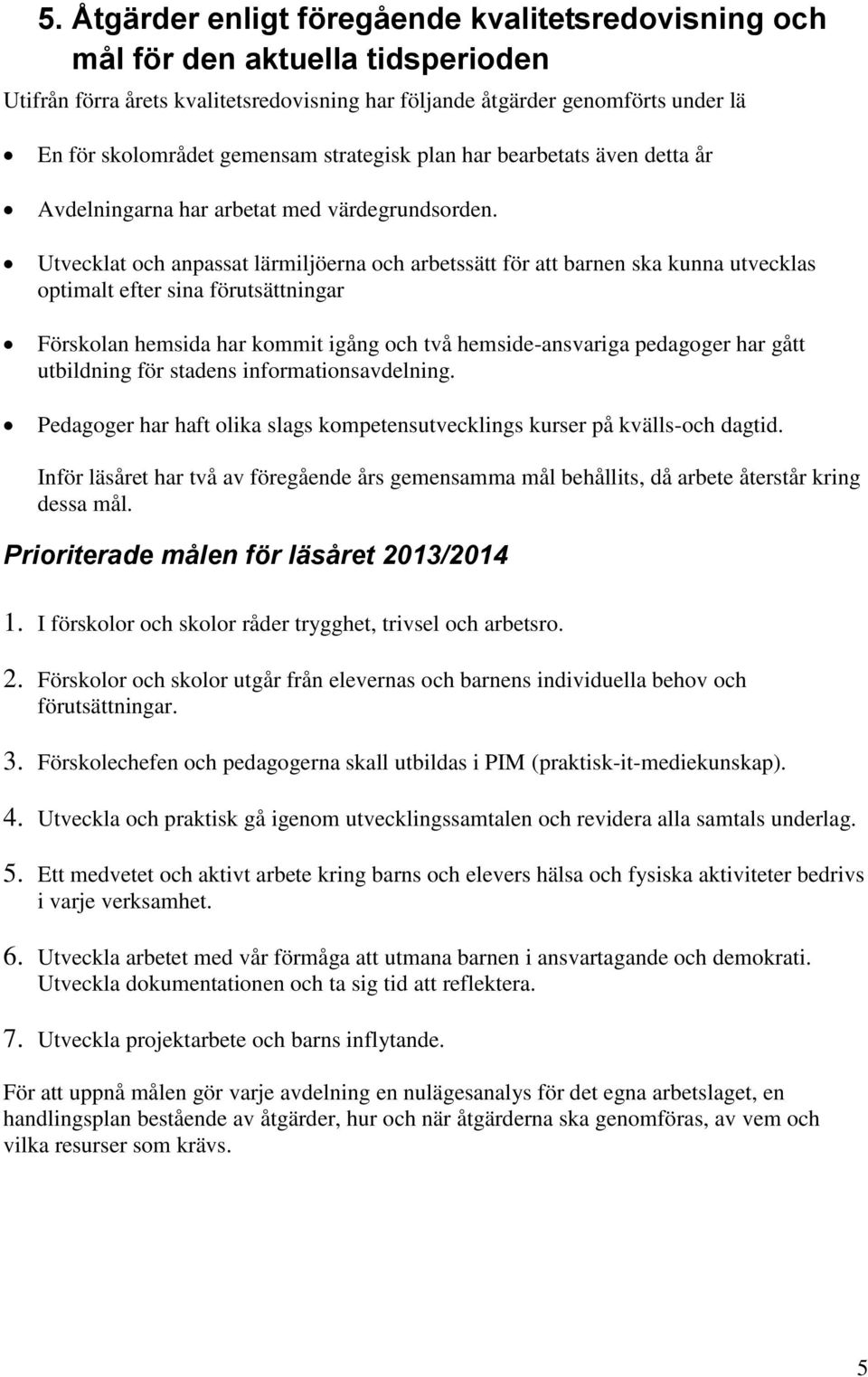 Utvecklat och anpassat lärmiljöerna och arbetssätt för att barnen ska kunna utvecklas optimalt efter sina förutsättningar Förskolan hemsida har kommit igång och två hemside-ansvariga pedagoger har