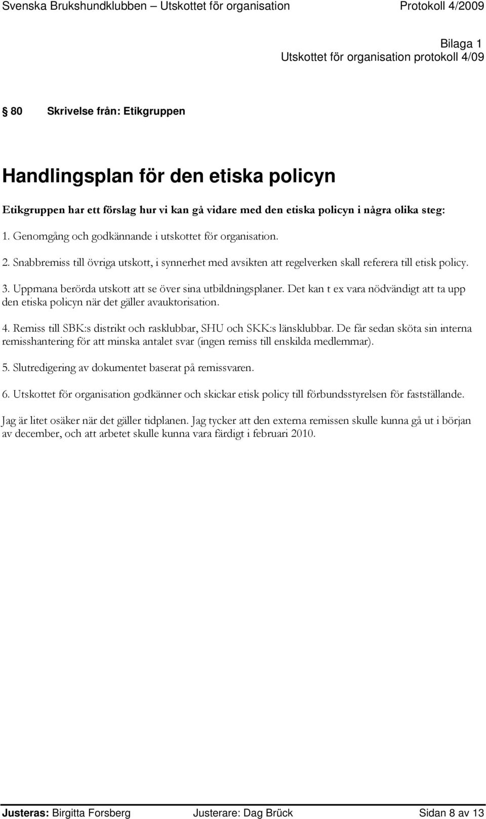 Uppmana berörda utskott att se över sina utbildningsplaner. Det kan t ex vara nödvändigt att ta upp den etiska policyn när det gäller avauktorisation. 4.