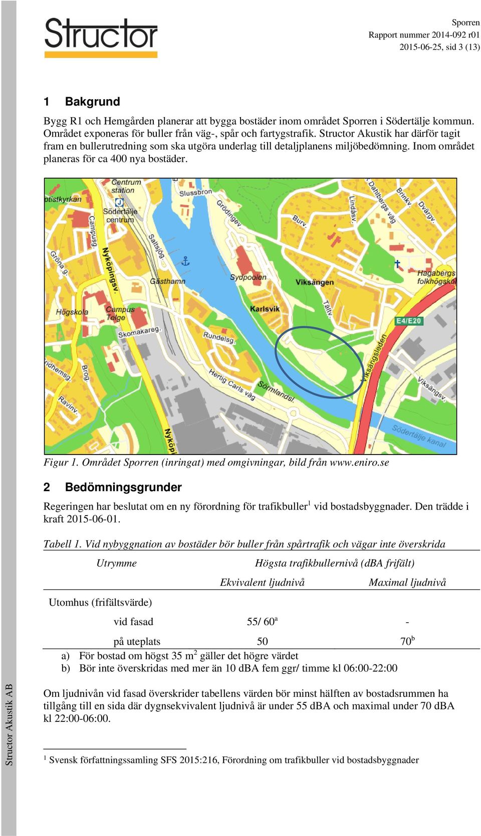 Området Sporren (inringat) med omgivningar, bild från www.eniro.se 2 Bedömningsgrunder Regeringen har beslutat om en ny förordning för trafikbuller 1 vid bostadsbyggnader.