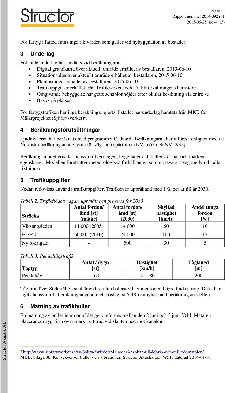 2015-06-10 Planlösningar erhållet av beställaren, 2015-06-10 Trafikuppgifter erhållet från Trafikverkets och Trafikförvaltningens hemsidor Omgivande bebyggelse har getts schablonhöjder efter okulär