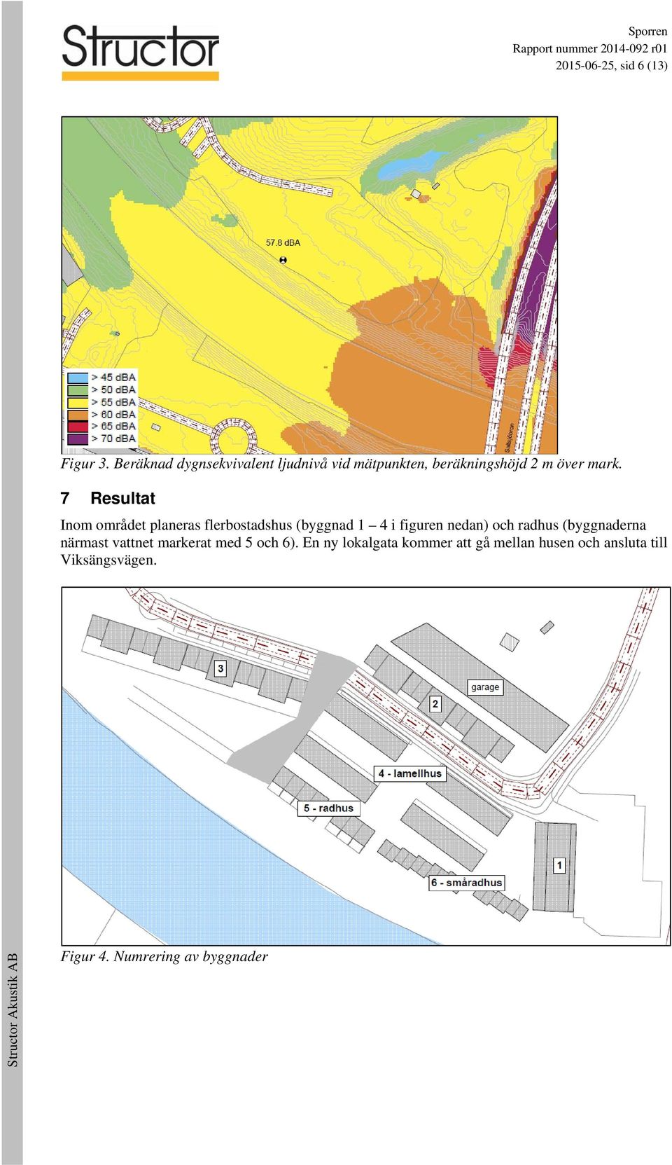 7 Resultat Inom området planeras flerbostadshus (byggnad 1 4 i figuren nedan) och radhus