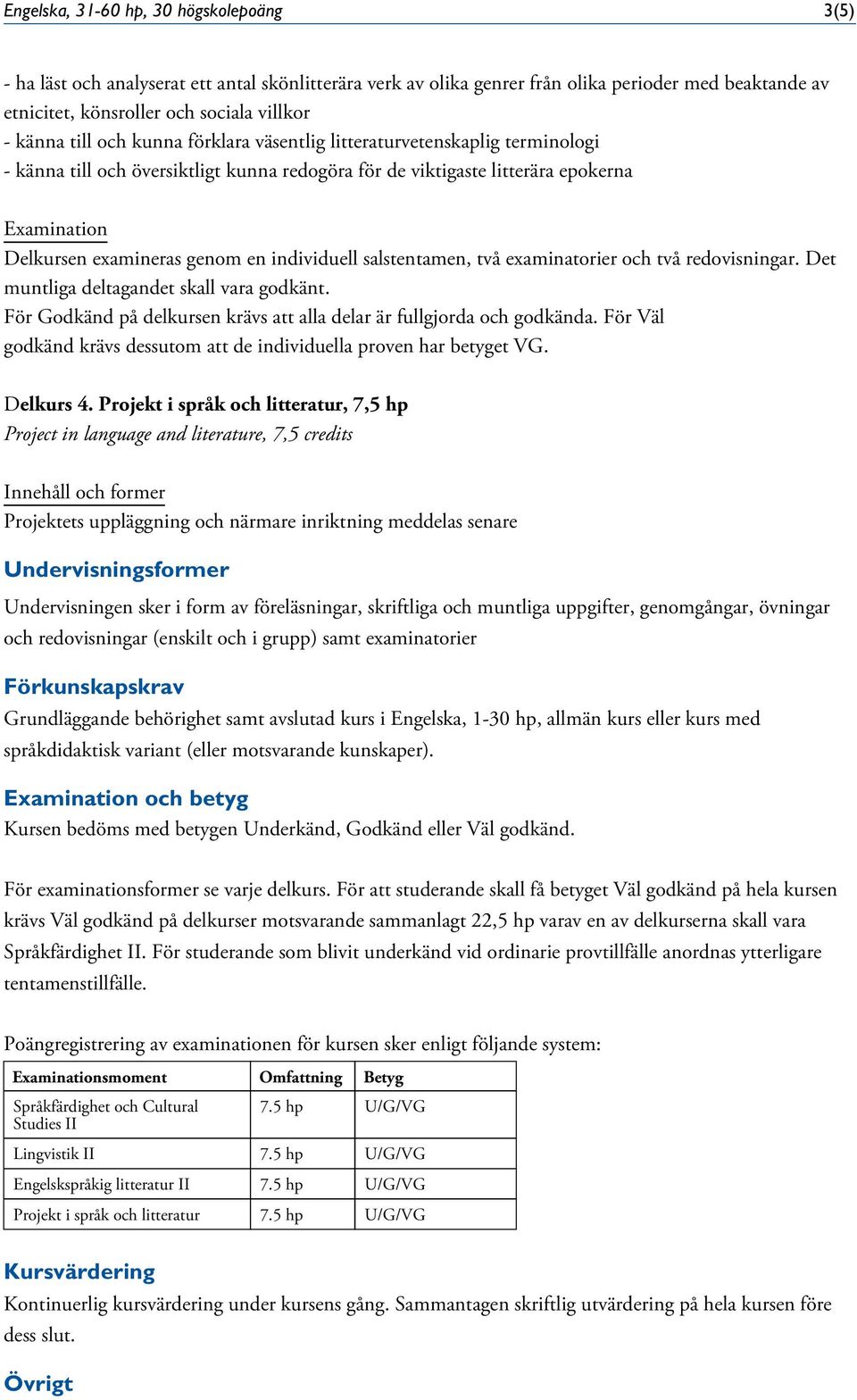 salstentamen, två examinatorier och två redovisningar. Det muntliga deltagandet skall vara godkänt. För Godkänd på delkursen krävs att alla delar är fullgjorda och godkända.