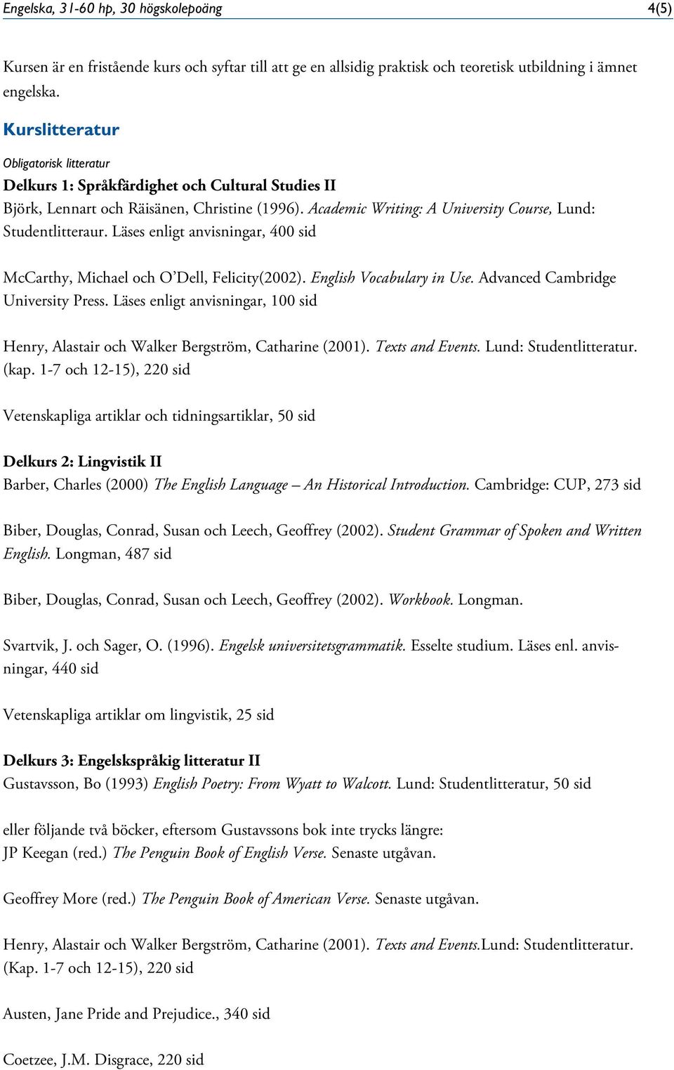 Läses enligt anvisningar, 400 sid McCarthy, Michael och O Dell, Felicity(2002). English Vocabulary in Use. Advanced Cambridge University Press.