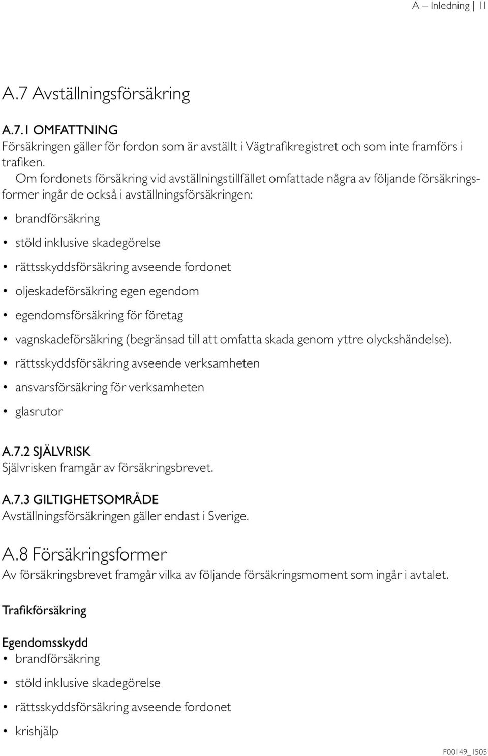 rättsskyddsförsäkring avseende fordonet oljeskadeförsäkring egen egendom egendomsförsäkring för företag vagnskadeförsäkring (begränsad till att omfatta skada genom yttre olyckshändelse).