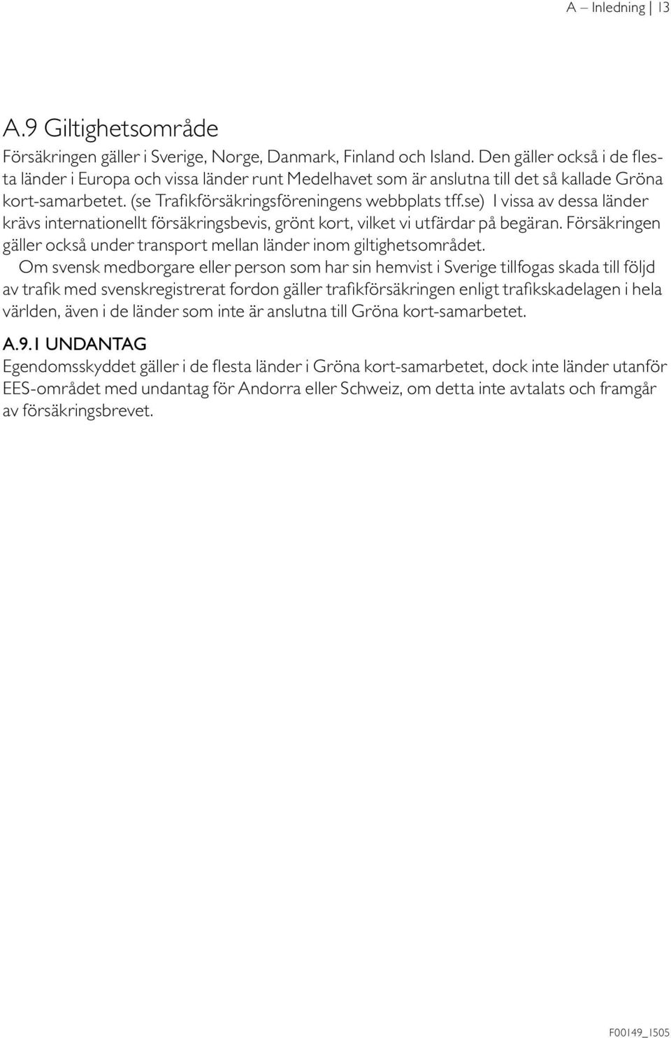 se) I vissa av dessa länder krävs internationellt försäkringsbevis, grönt kort, vilket vi utfärdar på begäran. Försäkringen gäller också under transport mellan länder inom giltighetsområdet.