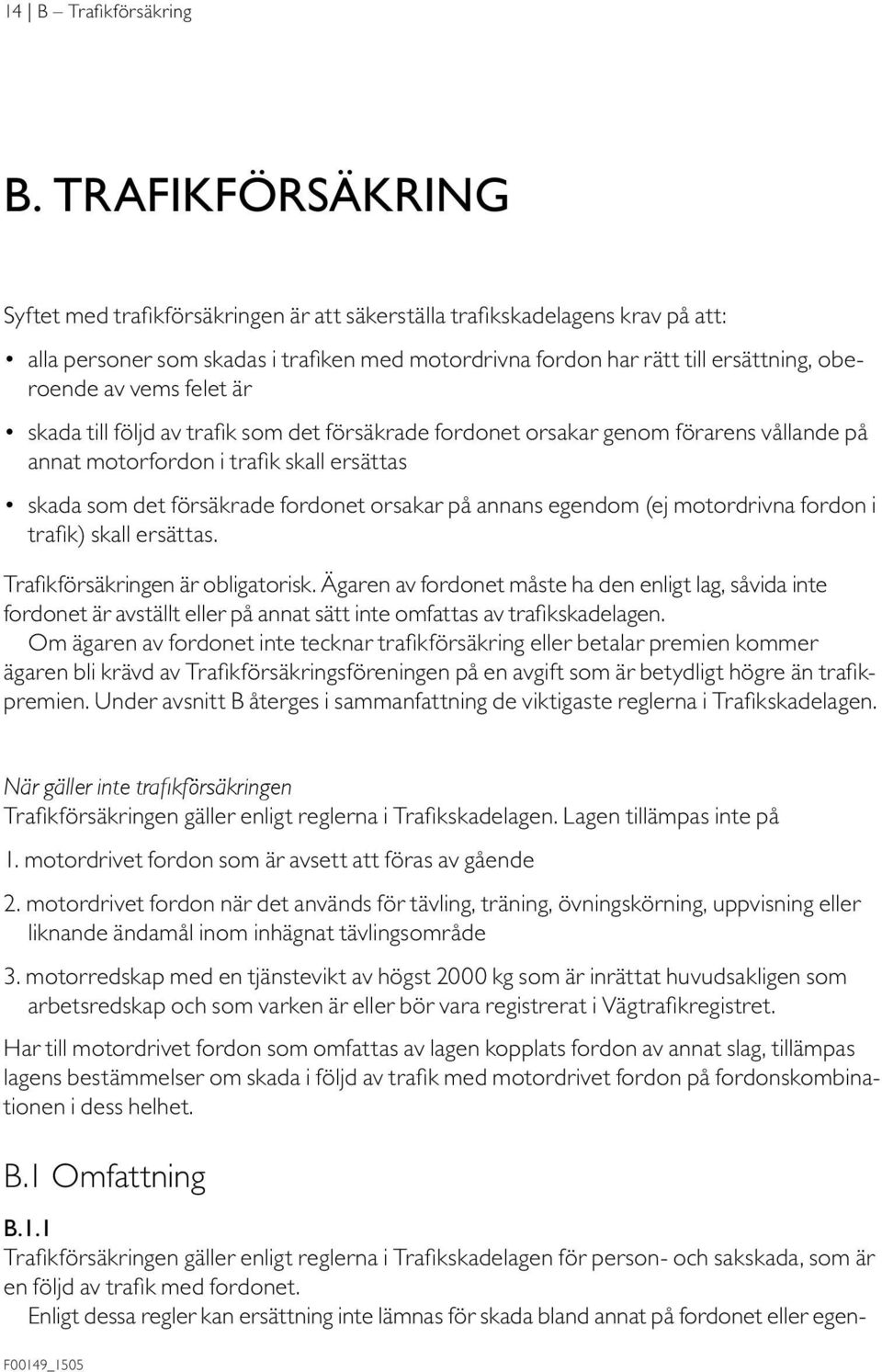 felet är skada till följd av trafik som det försäkrade fordonet orsakar genom förarens vållande på annat motorfordon i trafik skall ersättas skada som det försäkrade fordonet orsakar på annans