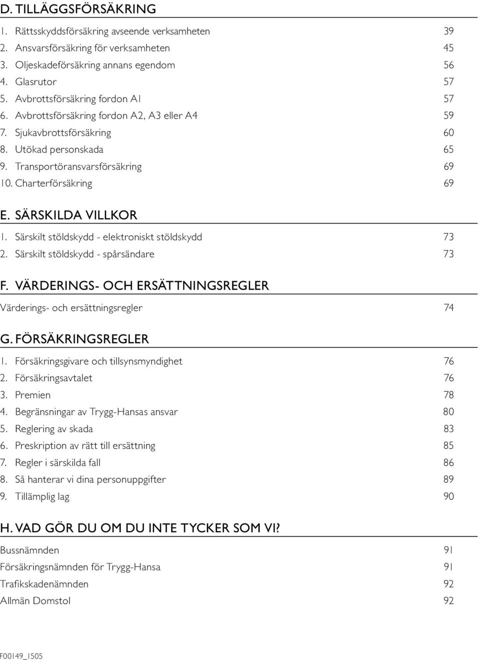 SÄRSKILDA VILLKOR 1. Särskilt stöldskydd - elektroniskt stöldskydd 73 2. Särskilt stöldskydd - spårsändare 73 F. VÄRDERINGS- OCH ERSÄTTNINGSREGLER Värderings- och ersättningsregler 74 G.