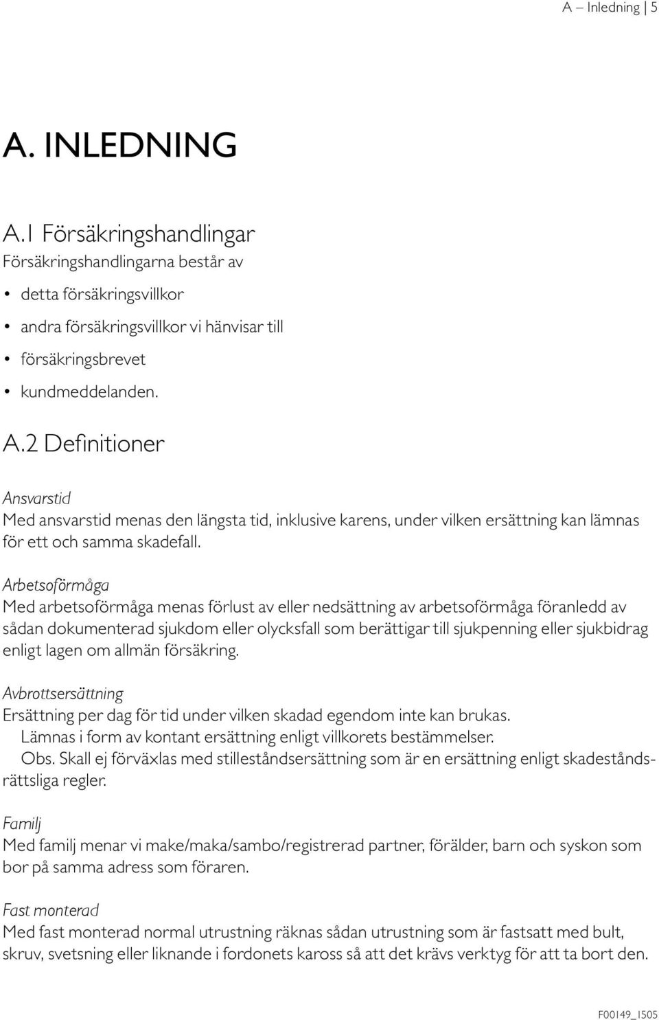 lagen om allmän försäkring. Avbrottsersättning Ersättning per dag för tid under vilken skadad egendom inte kan brukas. Lämnas i form av kontant ersättning enligt villkorets bestämmelser. Obs.