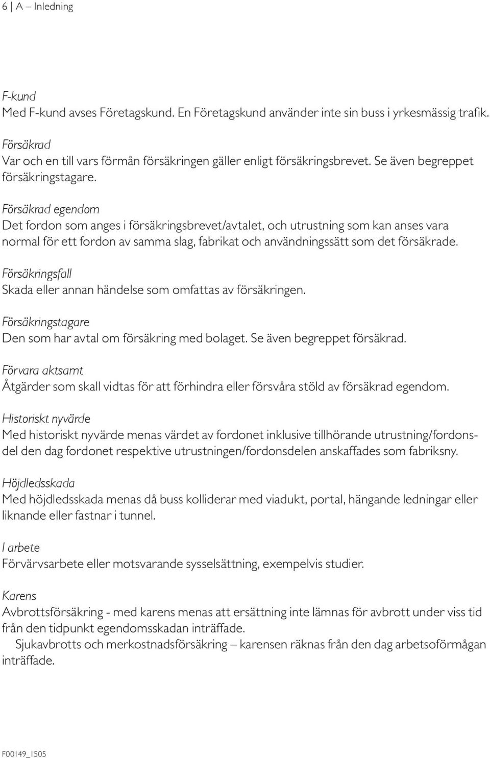 Försäkrad egendom Det fordon som anges i försäkringsbrevet/avtalet, och utrustning som kan anses vara normal för ett fordon av samma slag, fabrikat och användningssätt som det försäkrade.