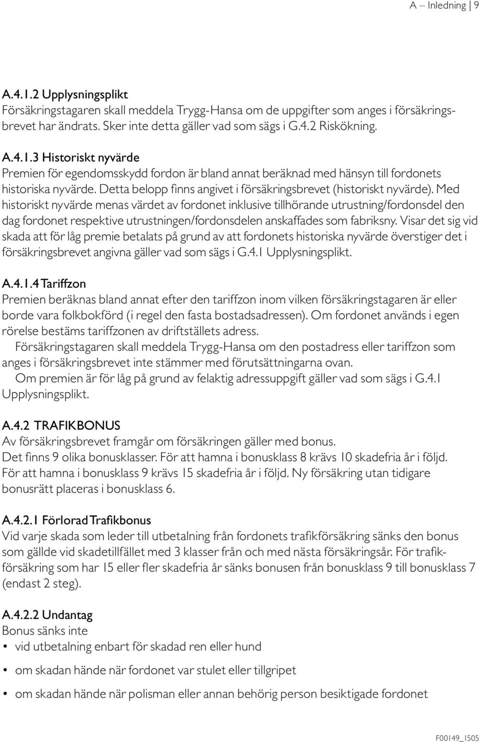 Med historiskt nyvärde menas värdet av fordonet inklusive tillhörande utrustning/fordonsdel den dag fordonet respektive utrustningen/fordonsdelen anskaffades som fabriksny.