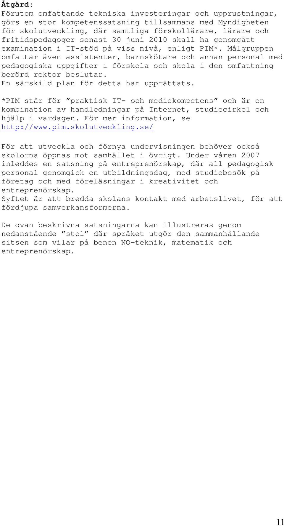 Målgruppen omfattar även assistenter, barnskötare och annan personal med pedagogiska uppgifter i förskola och skola i den omfattning berörd rektor beslutar. En särskild plan för detta har upprättats.