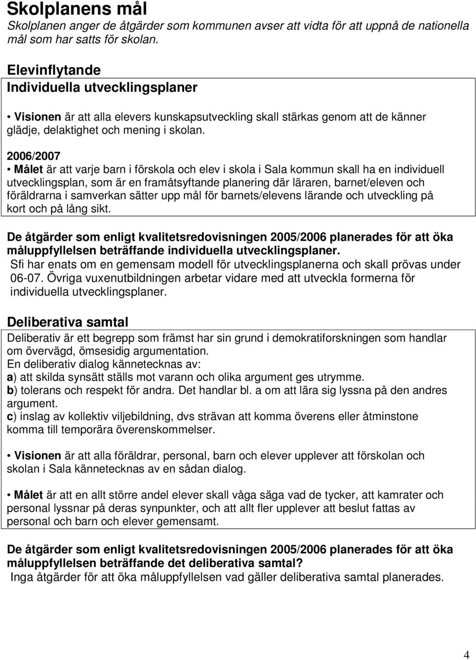 2006/2007 Målet är att varje barn i förskola och elev i skola i Sala kommun skall ha en individuell utvecklingsplan, som är en framåtsyftande planering där läraren, barnet/eleven och föräldrarna i