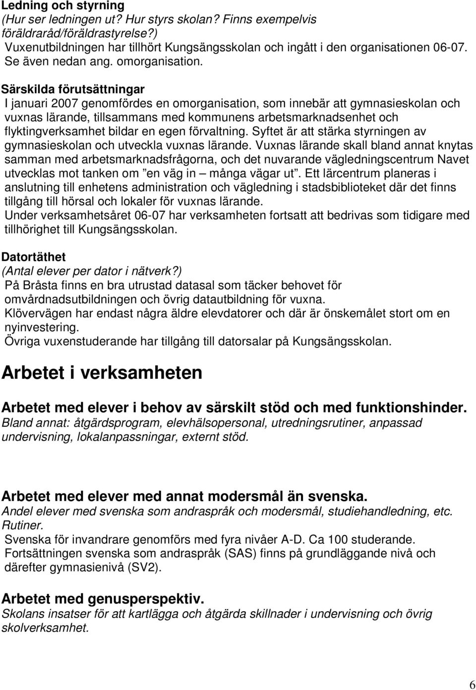 Särskilda förutsättningar I januari 2007 genomfördes en omorganisation, som innebär att gymnasieskolan och vuxnas lärande, tillsammans med kommunens arbetsmarknadsenhet och flyktingverksamhet bildar