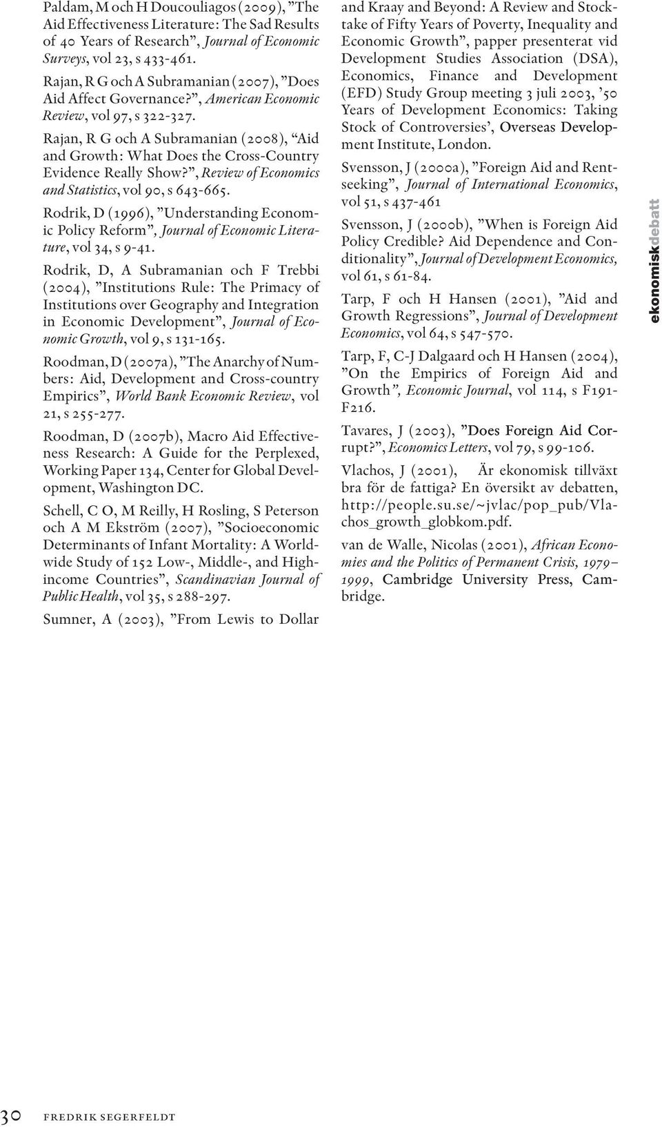 Rajan, R G och A Subramanian (2008), Aid and Growth: What Does the Cross-Country Evidence Really Show?, Review of Economics and Statistics, vol 90, s 643-665.