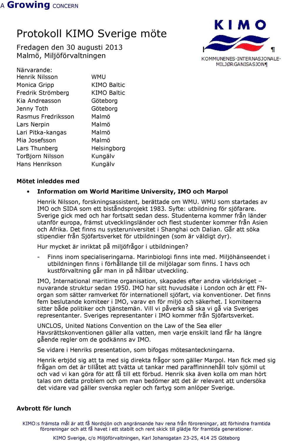 University, IMO och Marpol Henrik Nilsson, forskningsassistent, berättade om WMU. WMU som startades av IMO och SIDA som ett biståndsprojekt 1983. Syfte: utbildning för sjöfarare.