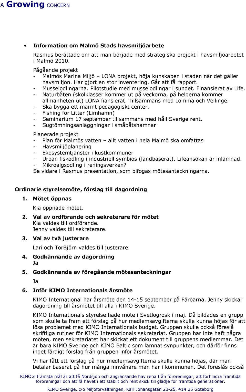 Pilotstudie med musselodlingar i sundet. Finansierat av Life. - Naturbåten (skolklasser kommer ut på veckorna, på helgerna kommer allmänheten ut) LONA fiansierat. Tillsammans med Lomma och Vellinge.