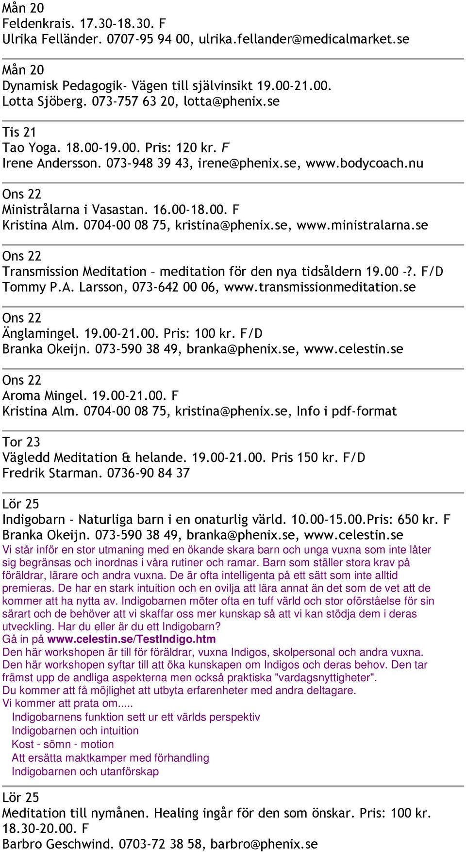 se Transmission Meditation meditation för den nya tidsåldern 19.00 -?. F/D Tommy P.A. Larsson, 073-642 00 06, www.transmissionmeditation.se Änglamingel. 19.00-21.00. Pris: 100 kr. F/D Branka Okeijn.