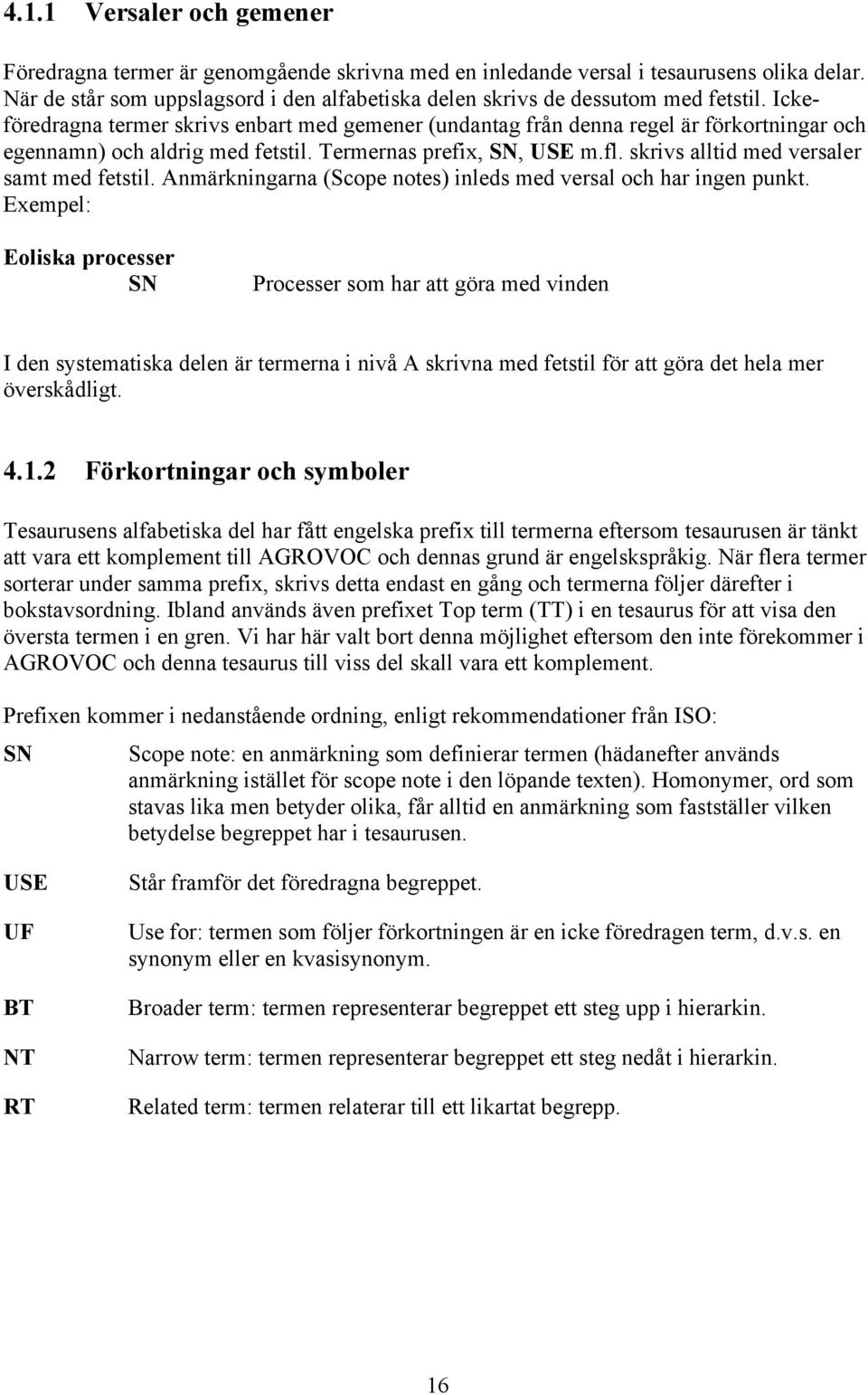 Ickefšredragna termer skrivs enbart med gemener (undantag frœn denna regel Šr fšrkortningar och egennamn) och aldrig med fetstil. Termernas prefix, SN, USE m.fl.