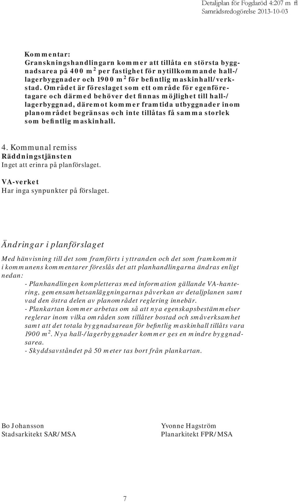 tillåtas få samma storlek som befintlig maskinhall. 4. Kommunal remiss Räddningstjänsten Inget att erinra på planförslaget. VA-verket Har inga synpunkter på förslaget.