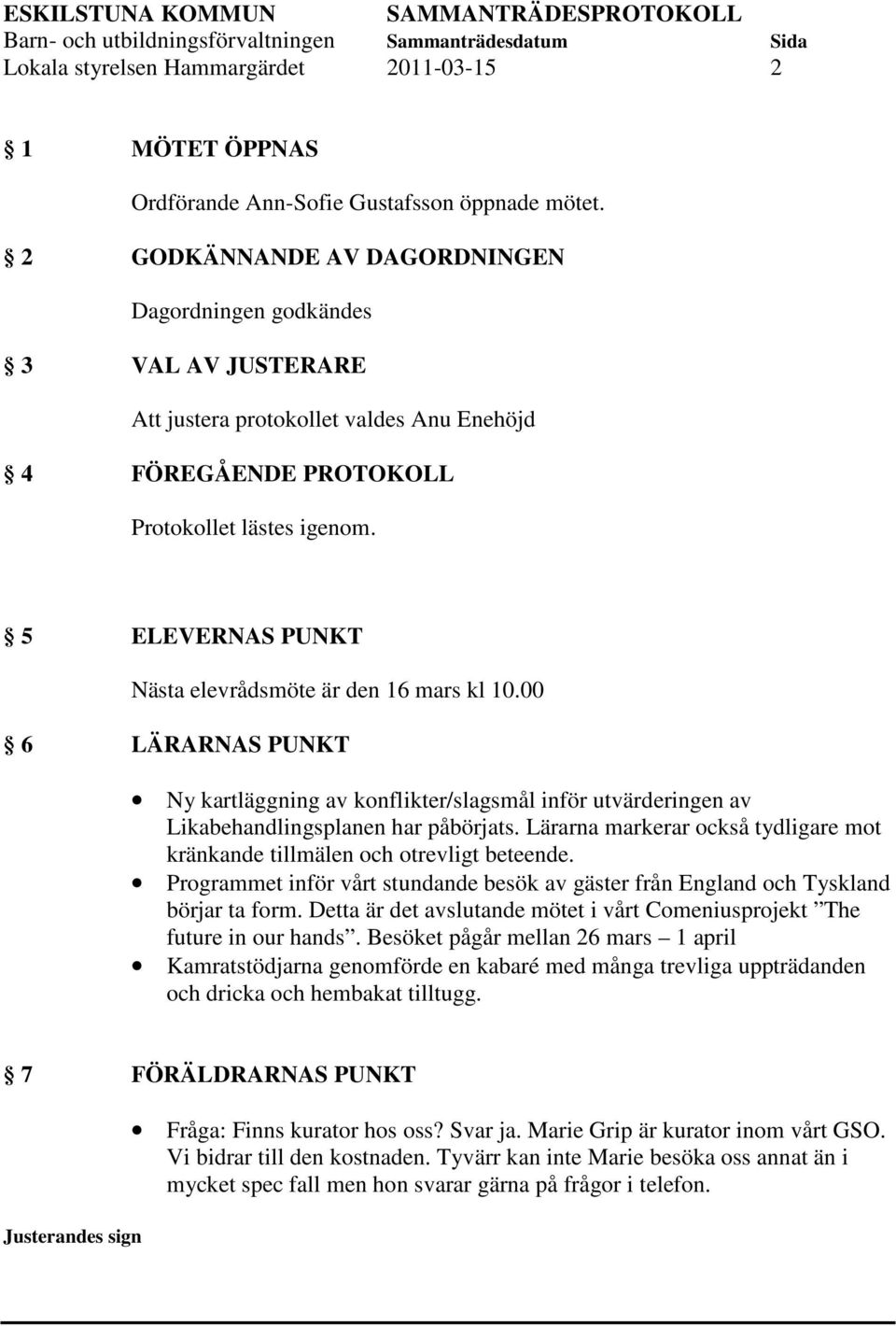 5 ELEVERNAS PUNKT Nästa elevrådsmöte är den 16 mars kl 10.00 6 LÄRARNAS PUNKT Ny kartläggning av konflikter/slagsmål inför utvärderingen av Likabehandlingsplanen har påbörjats.