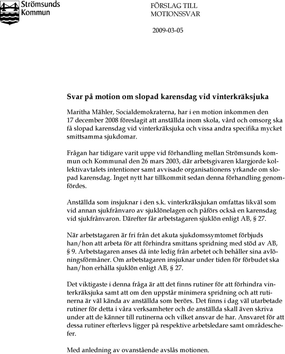 Frågan har tidigare varit uppe vid förhandling mellan Strömsunds kommun och Kommunal den 26 mars 2003, där arbetsgivaren klargjorde kollektivavtalets intentioner samt avvisade organisationens yrkande