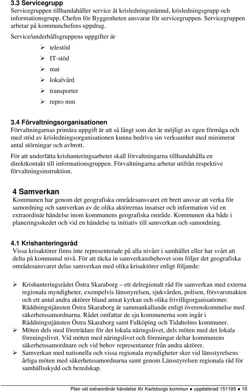 4 Förvaltningsorganisationen Förvaltningarnas primära uppgift är att så långt som det är möjligt av egen förmåga och med stöd av krisledningsorganisationen kunna bedriva sin verksamhet med minimerat