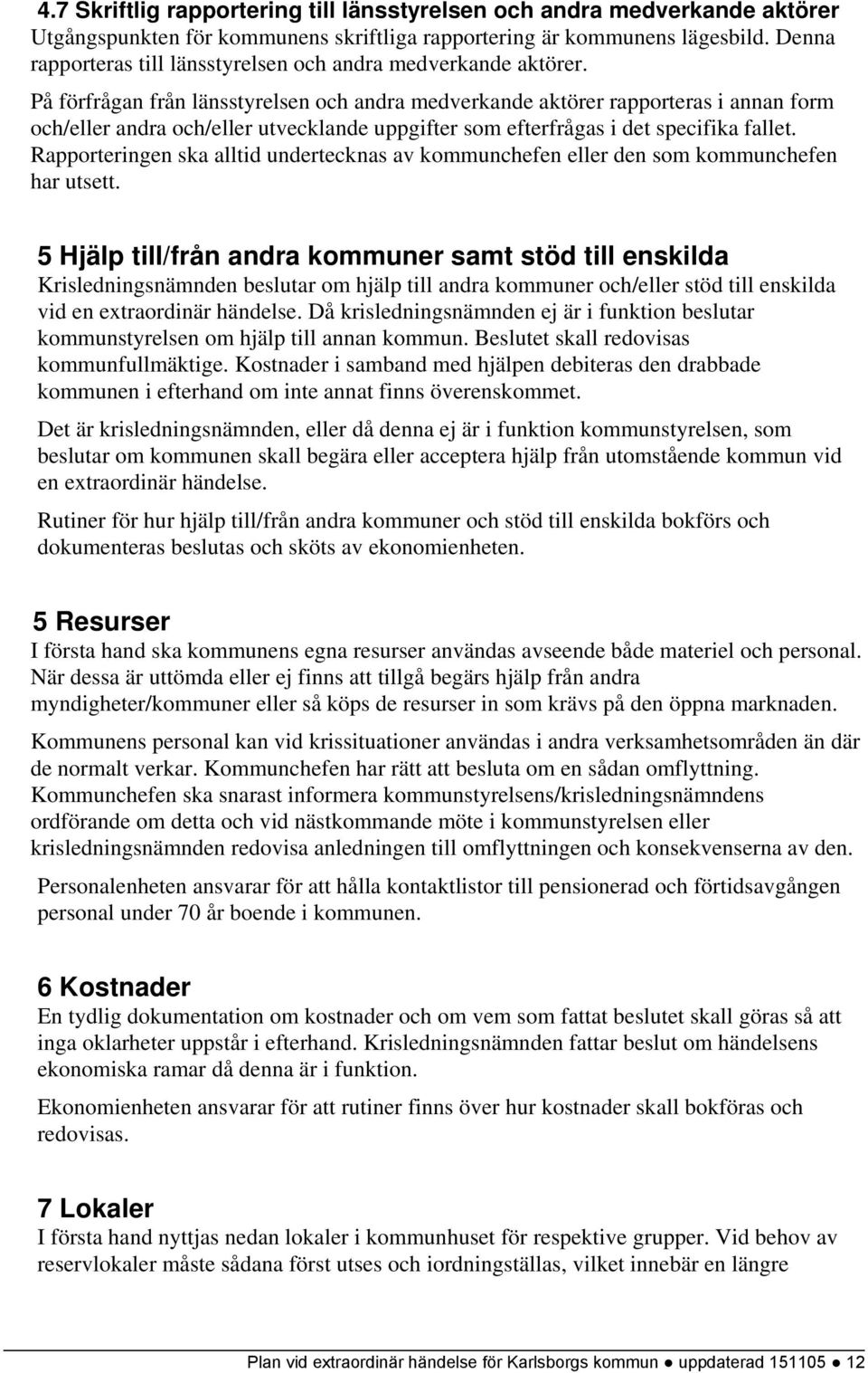 På förfrågan från länsstyrelsen och andra medverkande aktörer rapporteras i annan form och/eller andra och/eller utvecklande uppgifter som efterfrågas i det specifika fallet.