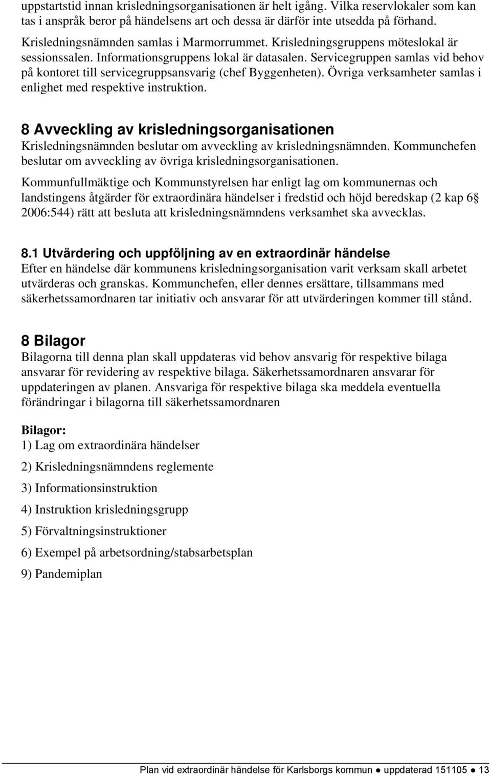 Servicegruppen samlas vid behov på kontoret till servicegruppsansvarig (chef Byggenheten). Övriga verksamheter samlas i enlighet med respektive instruktion.