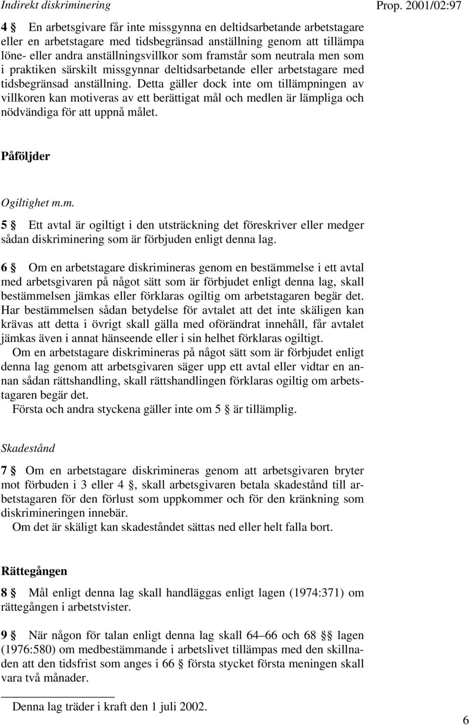 Detta gäller dock inte om tillämpningen av villkoren kan motiveras av ett berättigat mål och medlen är lämpliga och nödvändiga för att uppnå målet. Påföljder Ogiltighet m.m. 5 Ett avtal är ogiltigt i den utsträckning det föreskriver eller medger sådan diskriminering som är förbjuden enligt denna lag.