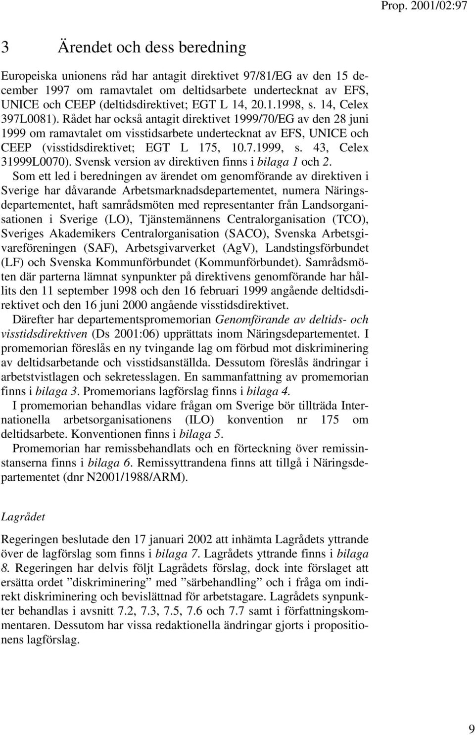 Rådet har också antagit direktivet 1999/70/EG av den 28 juni 1999 om ramavtalet om visstidsarbete undertecknat av EFS, UNICE och CEEP (visstidsdirektivet; EGT L 175, 10.7.1999, s.