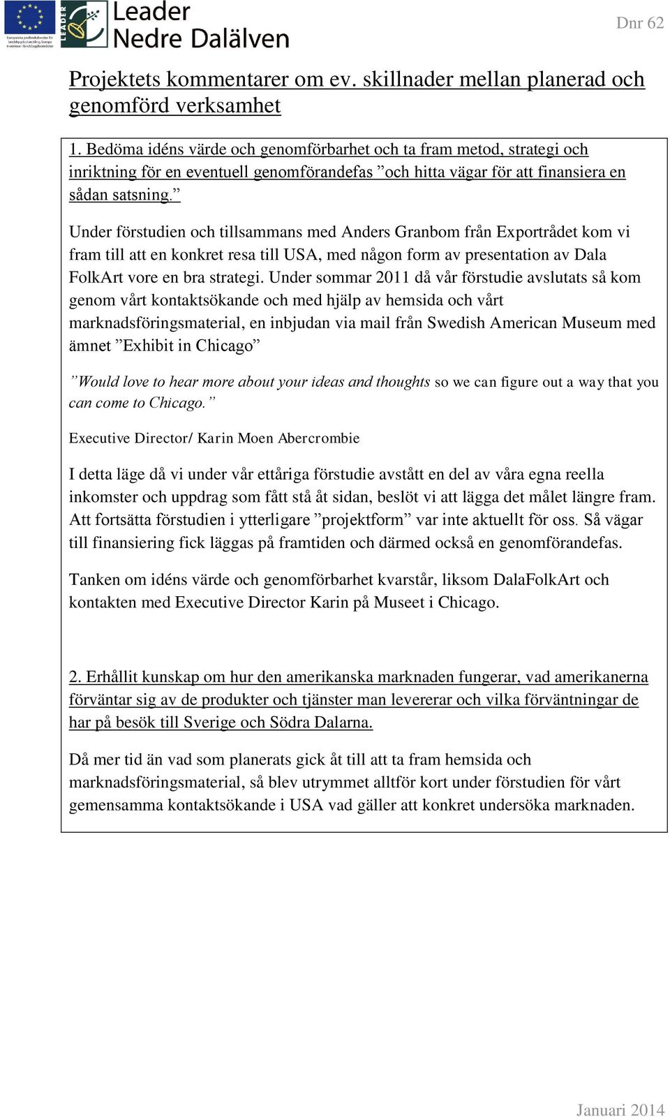 Under förstudien och tillsammans med Anders Granbom från Exportrådet kom vi fram till att en konkret resa till USA, med någon form av presentation av Dala FolkArt vore en bra strategi.